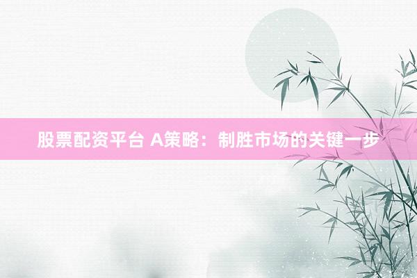 股票配资平台 A策略：制胜市场的关键一步