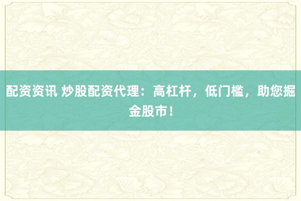 配资资讯 炒股配资代理：高杠杆，低门槛，助您掘金股市！