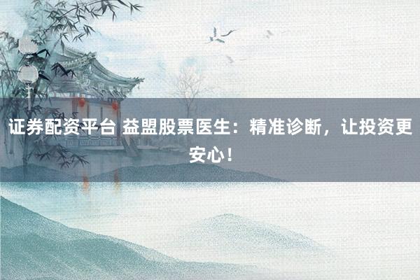 证券配资平台 益盟股票医生：精准诊断，让投资更安心！