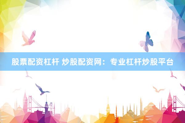 股票配资杠杆 炒股配资网：专业杠杆炒股平台