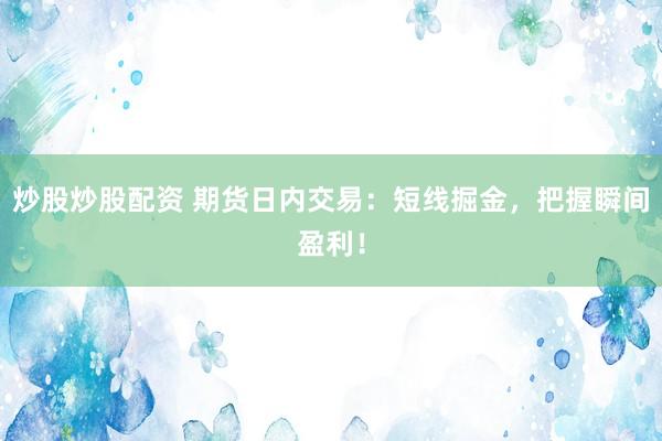 炒股炒股配资 期货日内交易：短线掘金，把握瞬间盈利！