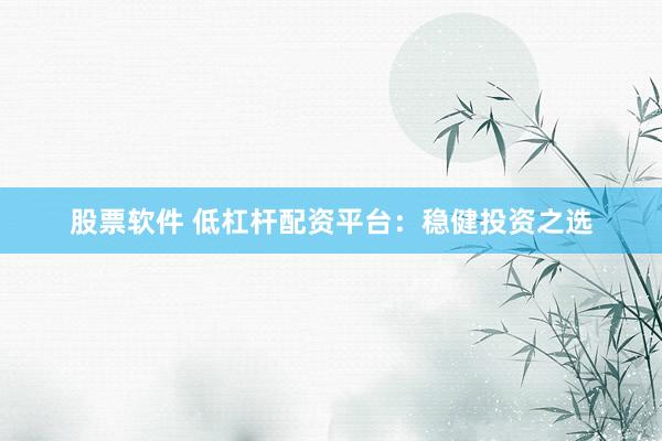 股票软件 低杠杆配资平台：稳健投资之选