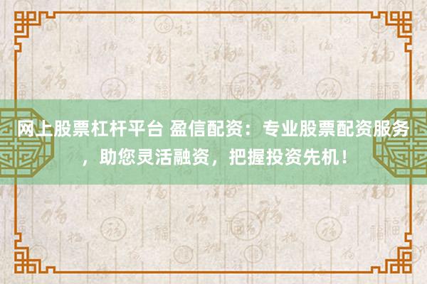网上股票杠杆平台 盈信配资：专业股票配资服务，助您灵活融资，把握投资先机！