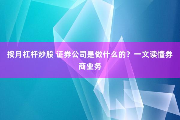 按月杠杆炒股 证券公司是做什么的？一文读懂券商业务