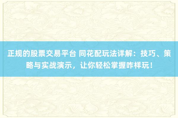 正规的股票交易平台 同花配玩法详解：技巧、策略与实战演示，让你轻松掌握咋样玩！