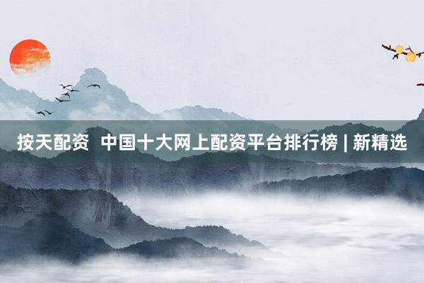 按天配资  中国十大网上配资平台排行榜 | 新精选