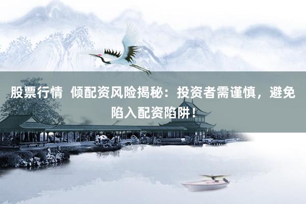 股票行情  倾配资风险揭秘：投资者需谨慎，避免陷入配资陷阱！