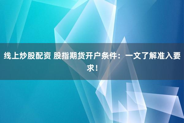 线上炒股配资 股指期货开户条件：一文了解准入要求！