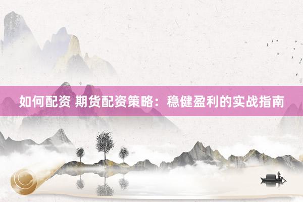 如何配资 期货配资策略：稳健盈利的实战指南