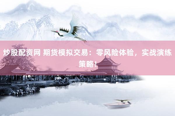 炒股配资网 期货模拟交易：零风险体验，实战演练策略！
