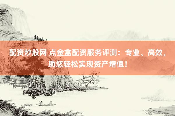 配资炒股网 点金盒配资服务评测：专业、高效，助您轻松实现资产增值！