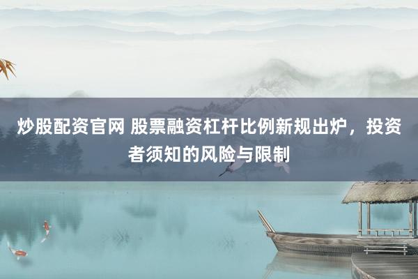 炒股配资官网 股票融资杠杆比例新规出炉，投资者须知的风险与限制