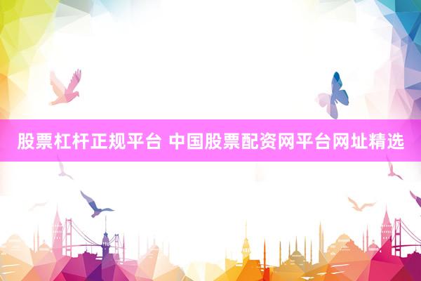 股票杠杆正规平台 中国股票配资网平台网址精选