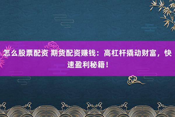 怎么股票配资 期货配资赚钱：高杠杆撬动财富，快速盈利秘籍！