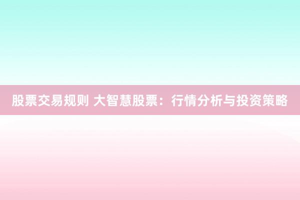 股票交易规则 大智慧股票：行情分析与投资策略