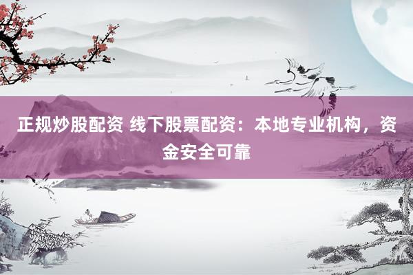 正规炒股配资 线下股票配资：本地专业机构，资金安全可靠