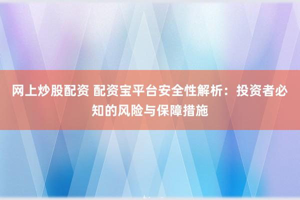 网上炒股配资 配资宝平台安全性解析：投资者必知的风险与保障措施