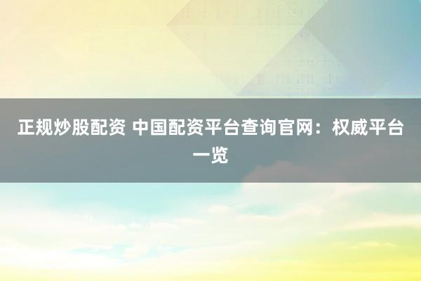 正规炒股配资 中国配资平台查询官网：权威平台一览