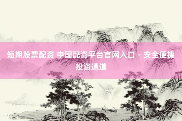 短期股票配资 中国配资平台官网入口 - 安全便捷投资通道
