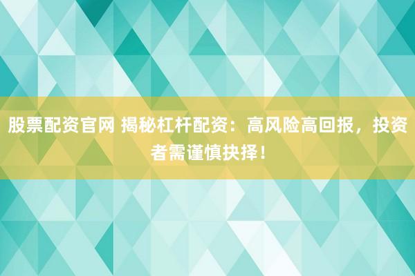 股票配资官网 揭秘杠杆配资：高风险高回报，投资者需谨慎抉择！