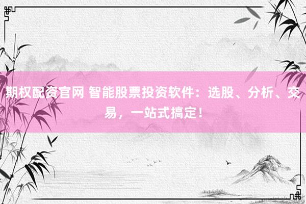 期权配资官网 智能股票投资软件：选股、分析、交易，一站式搞定！