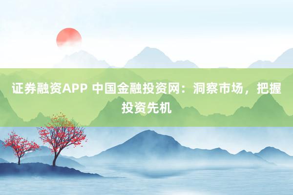证券融资APP 中国金融投资网：洞察市场，把握投资先机