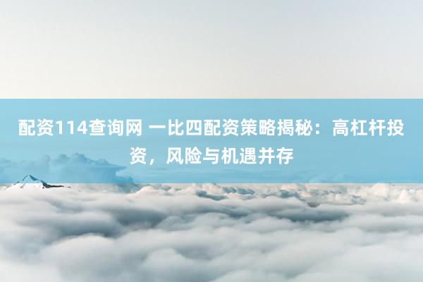 配资114查询网 一比四配资策略揭秘：高杠杆投资，风险与机遇并存
