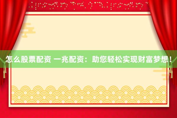 怎么股票配资 一兆配资：助您轻松实现财富梦想！