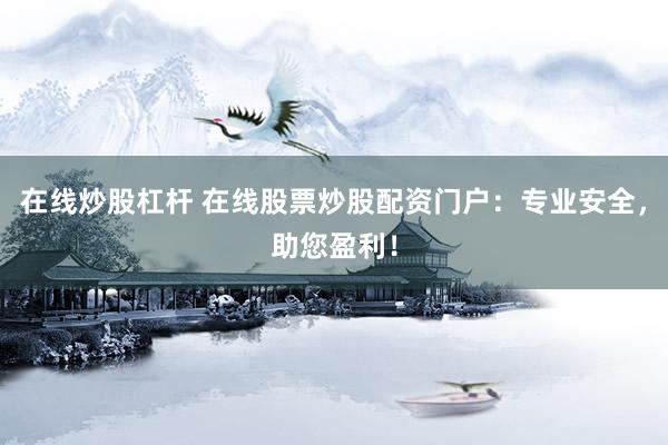 在线炒股杠杆 在线股票炒股配资门户：专业安全，助您盈利！