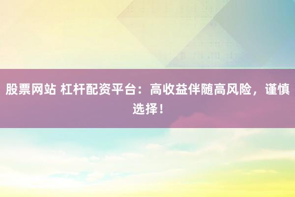 股票网站 杠杆配资平台：高收益伴随高风险，谨慎选择！