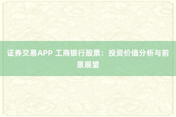 证券交易APP 工商银行股票：投资价值分析与前景展望