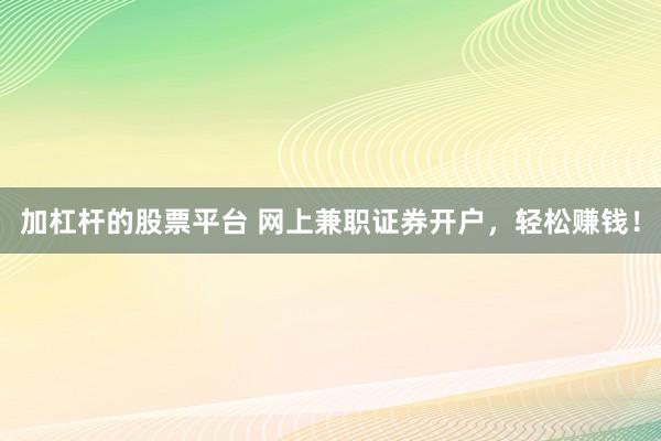 加杠杆的股票平台 网上兼职证券开户，轻松赚钱！