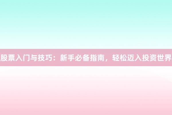 股票入门与技巧：新手必备指南，轻松迈入投资世界