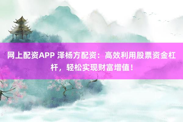 网上配资APP 泽杨方配资：高效利用股票资金杠杆，轻松实现财富增值！