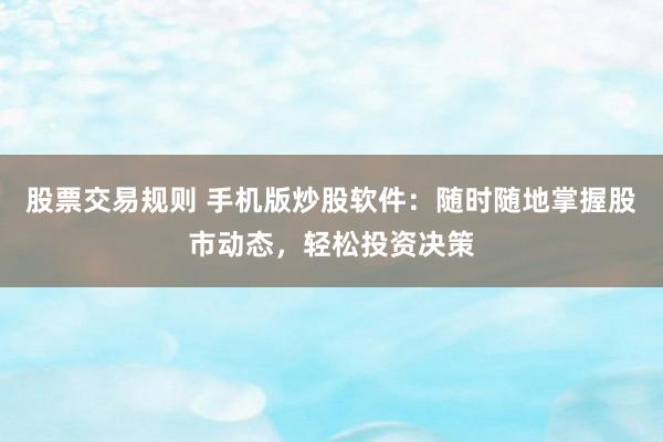 股票交易规则 手机版炒股软件：随时随地掌握股市动态，轻松投资决策