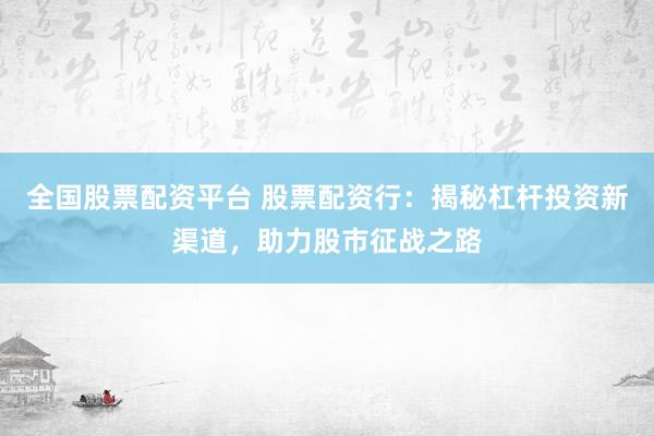 全国股票配资平台 股票配资行：揭秘杠杆投资新渠道，助力股市征战之路