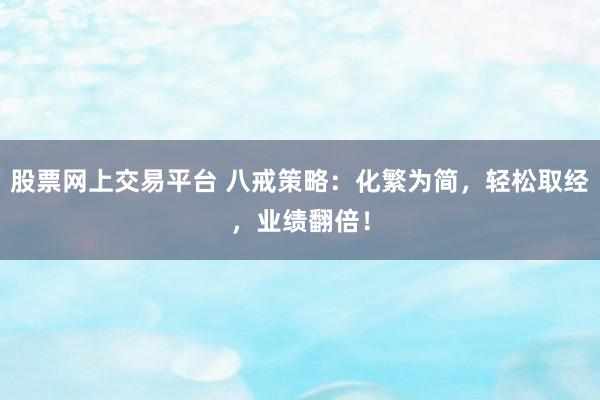 股票网上交易平台 八戒策略：化繁为简，轻松取经，业绩翻倍！