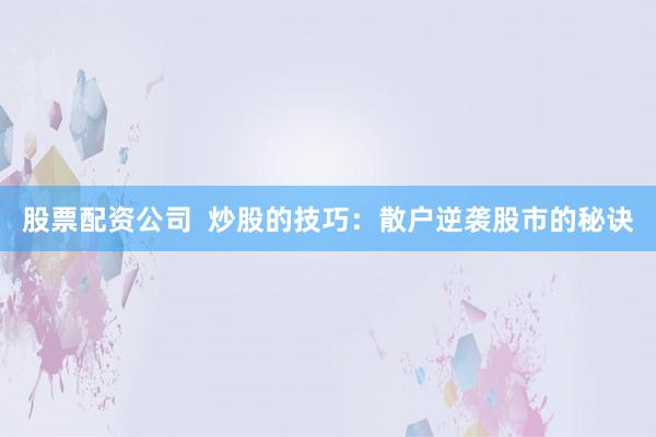 股票配资公司  炒股的技巧：散户逆袭股市的秘诀