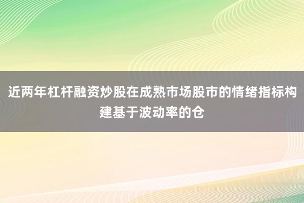 近两年杠杆融资炒股在成熟市场股市的情绪指标构建基于波动率的仓