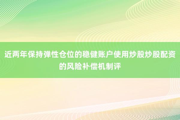 近两年保持弹性仓位的稳健账户使用炒股炒股配资的风险补偿机制评
