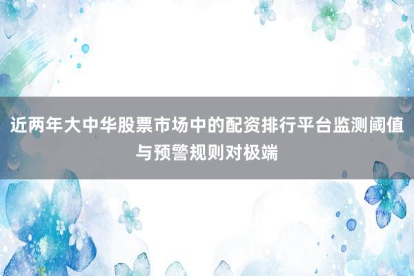 近两年大中华股票市场中的配资排行平台监测阈值与预警规则对极端
