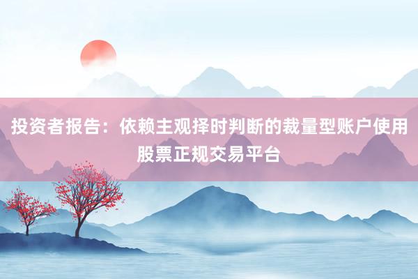 投资者报告:依赖主观择时判断的裁量型账户使用股票正规交易平台