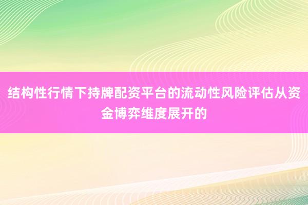 结构性行情下持牌配资平台的流动性风险评估从资金博弈维度展开的