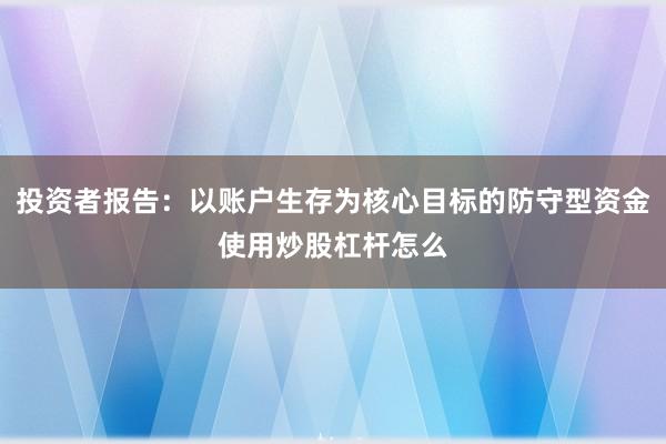 投资者报告：以账户生存为核心目标的防守型资金使用炒股杠杆怎么
