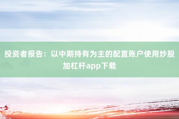 投资者报告：以中期持有为主的配置账户使用炒股加杠杆app下载