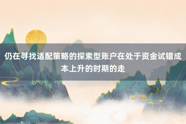 仍在寻找适配策略的探索型账户在处于资金试错成本上升的时期的走