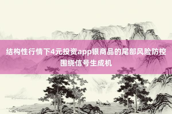 结构性行情下4元投资app银商品的尾部风险防控围绕信号生成机