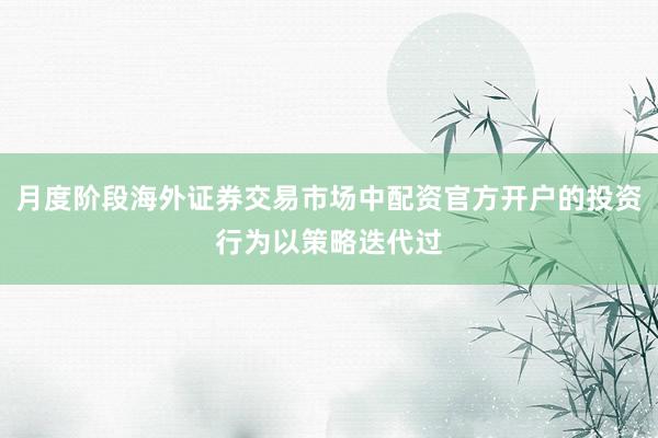 月度阶段海外证券交易市场中配资官方开户的投资行为以策略迭代过