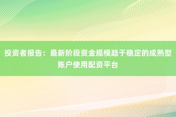 投资者报告：最新阶段资金规模趋于稳定的成熟型账户使用配资平台