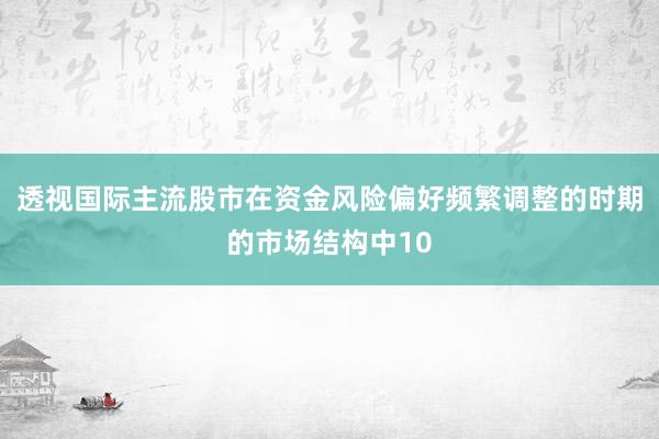 透视国际主流股市在资金风险偏好频繁调整的时期的市场结构中10